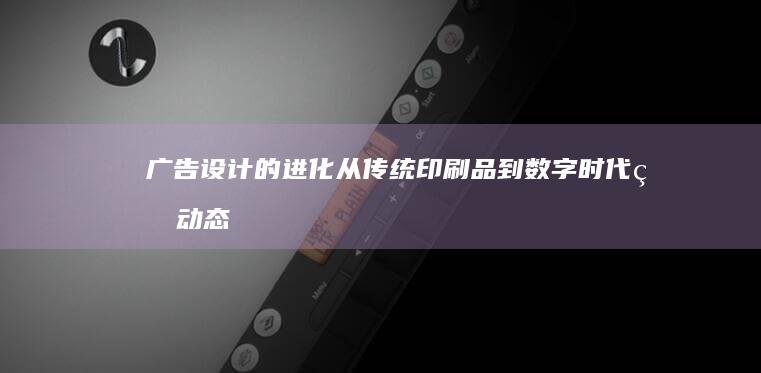 广告设计的进化：从传统印刷品到数字时代的动态体验