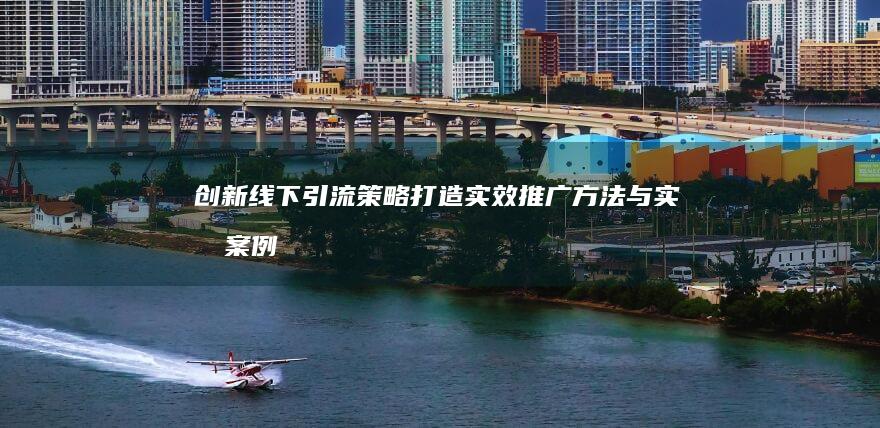 创新线下引流策略：打造实效推广方法与实战案例