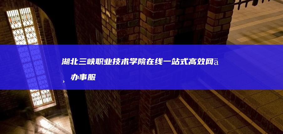 湖北三峡职业技术学院在线一站式高效网上办事服务平台